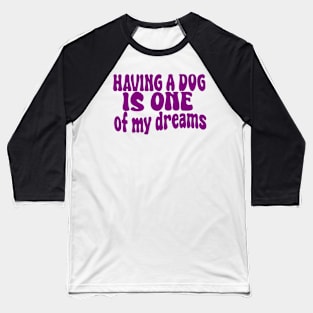 having a dog is one of my dreams Baseball T-Shirt